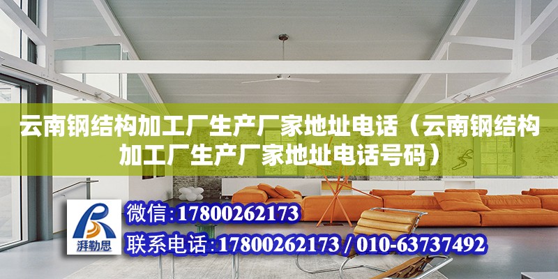 云南鋼結構加工廠生產廠家地址電話（云南鋼結構加工廠生產廠家地址電話號碼）