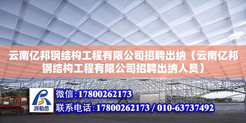 云南億邦鋼結構工程有限公司招聘出納（云南億邦鋼結構工程有限公司招聘出納人員）