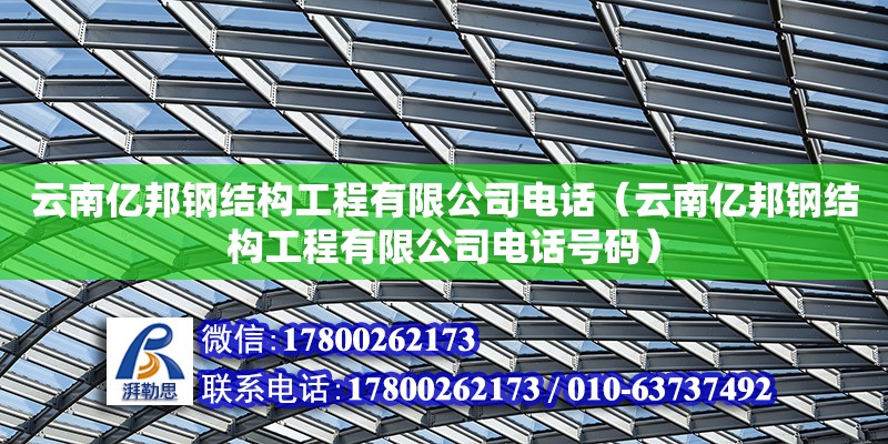 云南億邦鋼結構工程有限公司電話（云南億邦鋼結構工程有限公司電話號碼）