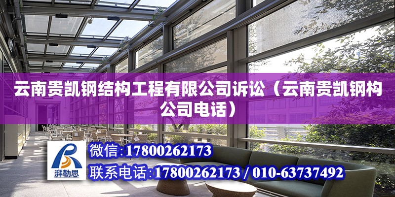 云南貴凱鋼結構工程有限公司訴訟（云南貴凱鋼構公司電話）