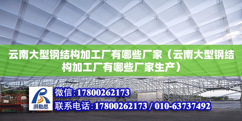 云南大型鋼結構加工廠有哪些廠家（云南大型鋼結構加工廠有哪些廠家生產）