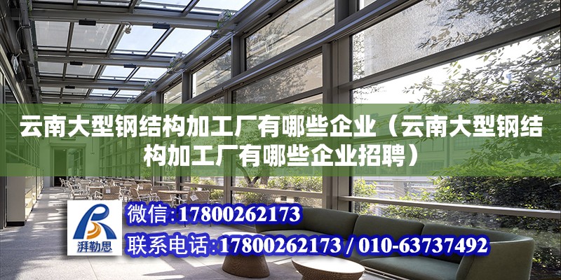 云南大型鋼結構加工廠有哪些企業（云南大型鋼結構加工廠有哪些企業招聘）