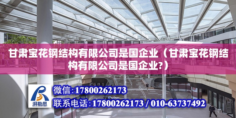 甘肅寶花鋼結構有限公司是國企業（甘肅寶花鋼結構有限公司是國企業?）