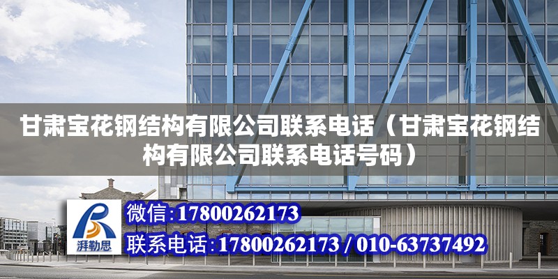 甘肅寶花鋼結構有限公司聯系電話（甘肅寶花鋼結構有限公司聯系電話號碼）