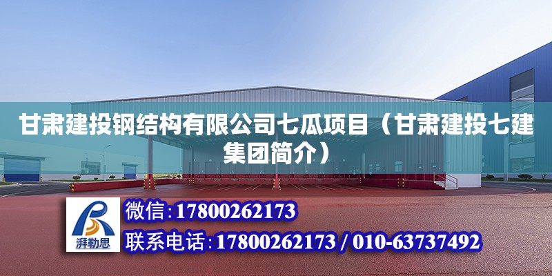 甘肅建投鋼結構有限公司七瓜項目（甘肅建投七建集團簡介）