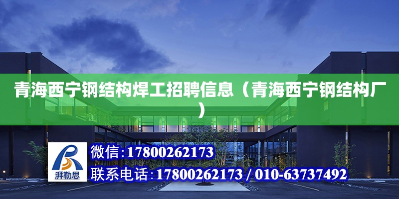 青海西寧鋼結構焊工招聘信息（青海西寧鋼結構廠） 北京網架設計