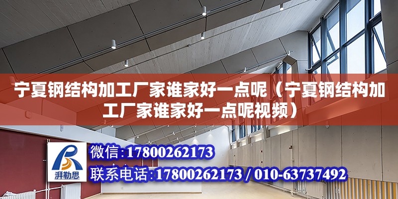 寧夏鋼結構加工廠家誰家好一點呢（寧夏鋼結構加工廠家誰家好一點呢視頻） 結構框架設計