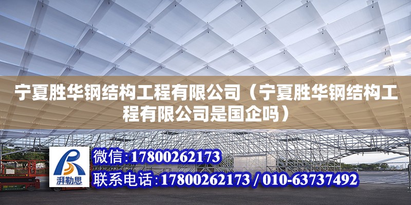 寧夏勝華鋼結構工程有限公司（寧夏勝華鋼結構工程有限公司是國企嗎）