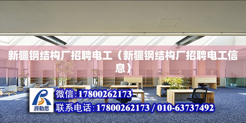 新疆鋼結構廠招聘電工（新疆鋼結構廠招聘電工信息） 鋼結構跳臺施工