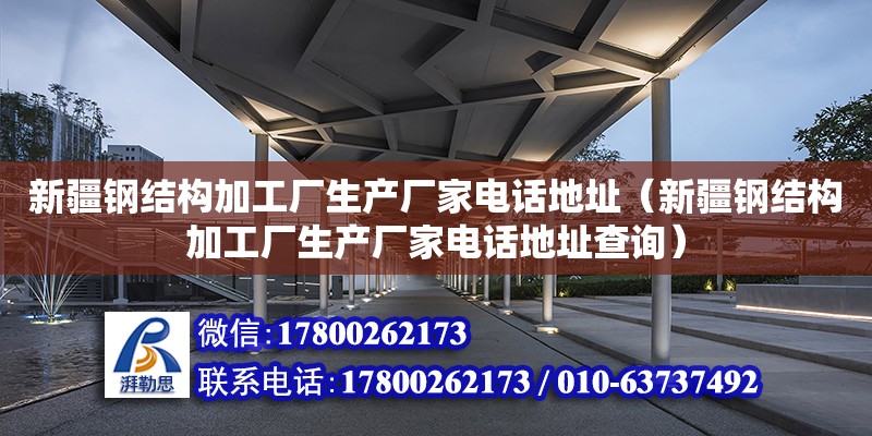 新疆鋼結構加工廠生產廠家電話地址（新疆鋼結構加工廠生產廠家電話地址查詢） 結構污水處理池設計