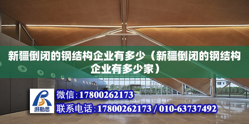 新疆倒閉的鋼結構企業有多少（新疆倒閉的鋼結構企業有多少家）