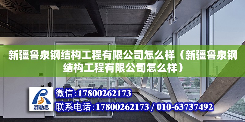 新疆魯泉鋼結構工程有限公司怎么樣（新疆魯泉鋼結構工程有限公司怎么樣） 結構框架施工