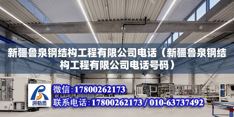 新疆魯泉鋼結構工程有限公司電話（新疆魯泉鋼結構工程有限公司電話號碼）