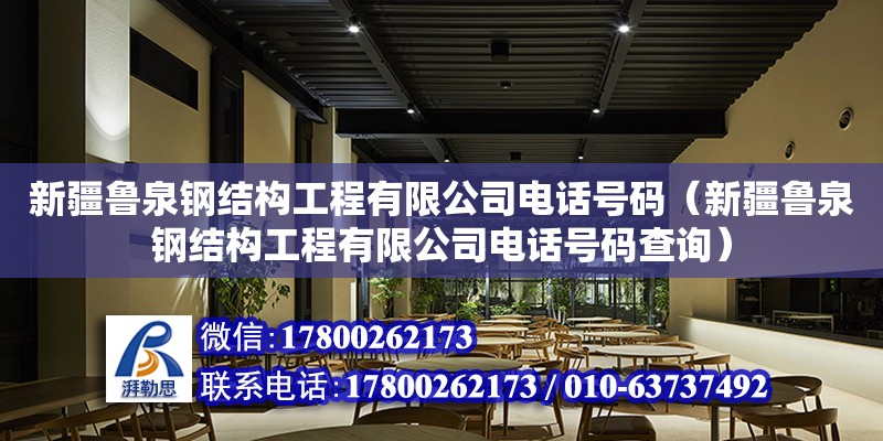 新疆魯泉鋼結構工程有限公司電話號碼（新疆魯泉鋼結構工程有限公司電話號碼查詢）