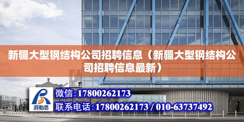 新疆大型鋼結構公司招聘信息（新疆大型鋼結構公司招聘信息最新） 結構機械鋼結構施工