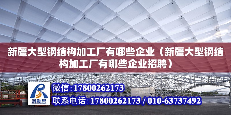 新疆大型鋼結構加工廠有哪些企業（新疆大型鋼結構加工廠有哪些企業招聘） 結構污水處理池施工