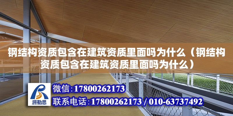 鋼結構資質包含在建筑資質里面嗎為什么（鋼結構資質包含在建筑資質里面嗎為什么）