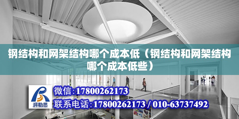 鋼結構和網架結構哪個成本低（鋼結構和網架結構哪個成本低些） 鋼結構蹦極設計