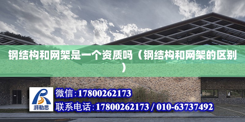 鋼結構和網架是一個資質嗎（鋼結構和網架的區別） 鋼結構鋼結構螺旋樓梯施工