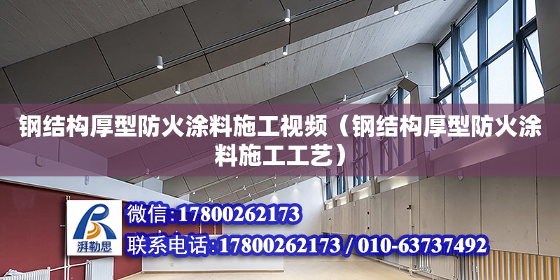 鋼結構厚型防火涂料施工視頻（鋼結構厚型防火涂料施工工藝）