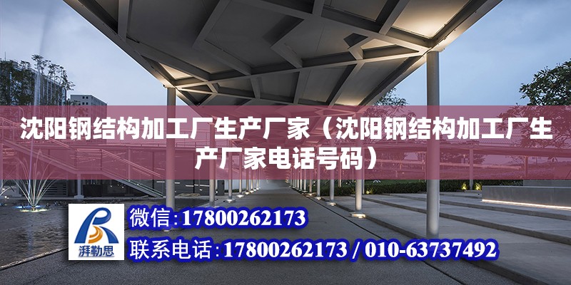 沈陽鋼結構加工廠生產廠家（沈陽鋼結構加工廠生產廠家電話號碼）