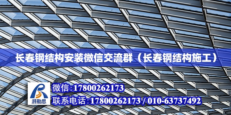 長春鋼結構安裝微信交流群（長春鋼結構施工）