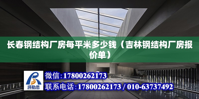 長春鋼結構廠房每平米多少錢（吉林鋼結構廠房報價單）