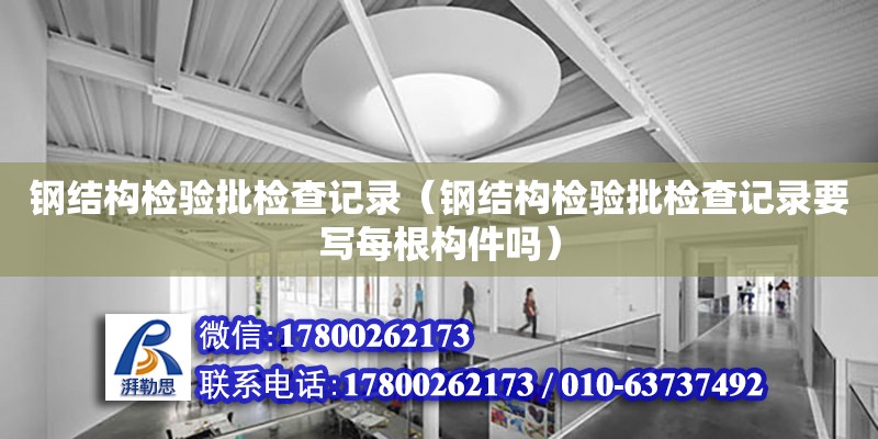 鋼結構檢驗批檢查記錄（鋼結構檢驗批檢查記錄要寫每根構件嗎）