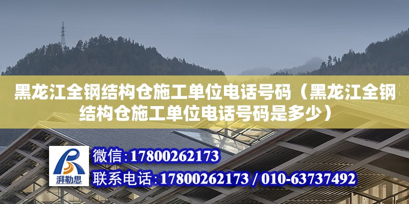 黑龍江全鋼結構倉施工單位電話號碼（黑龍江全鋼結構倉施工單位電話號碼是多少）