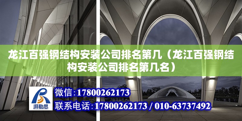 龍江百強鋼結構安裝公司排名第幾（龍江百強鋼結構安裝公司排名第幾名）