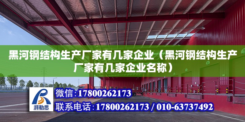 黑河鋼結構生產廠家有幾家企業（黑河鋼結構生產廠家有幾家企業名稱）