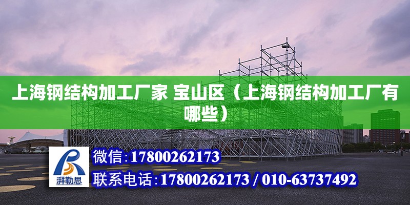 上海鋼結構加工廠家 寶山區（上海鋼結構加工廠有哪些） 結構工業裝備設計