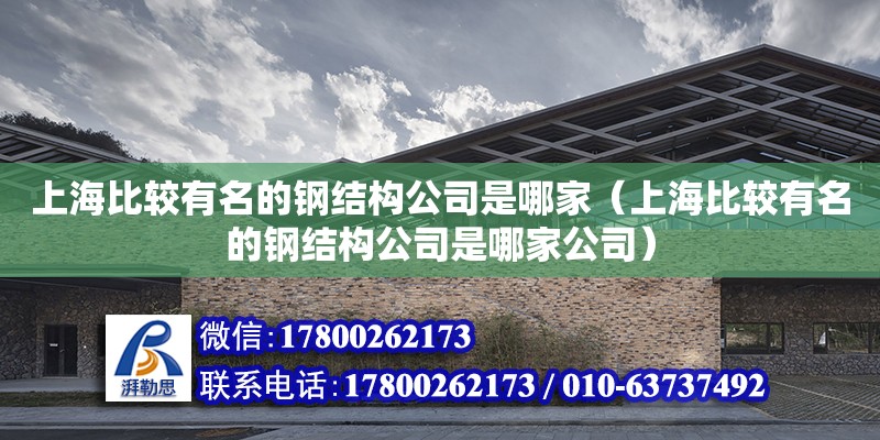 上海比較有名的鋼結構公司是哪家（上海比較有名的鋼結構公司是哪家公司） 裝飾工裝設計