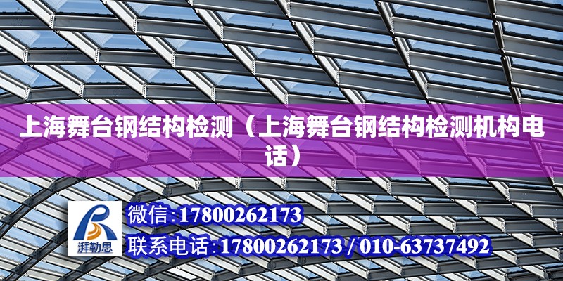 上海舞臺鋼結構檢測（上海舞臺鋼結構檢測機構電話） 結構機械鋼結構施工