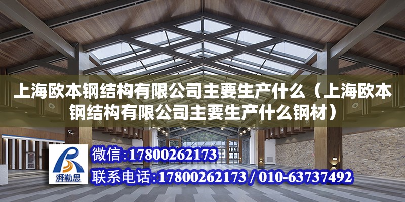 上海歐本鋼結構有限公司主要生產什么（上海歐本鋼結構有限公司主要生產什么鋼材）