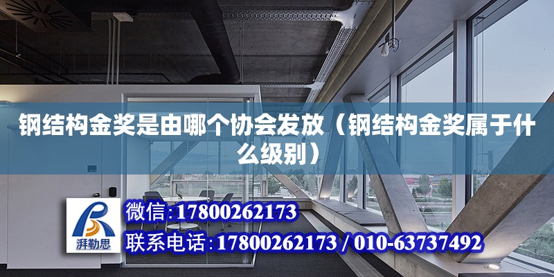 鋼結構金獎是由哪個協會發放（鋼結構金獎屬于什么級別） 鋼結構鋼結構停車場施工