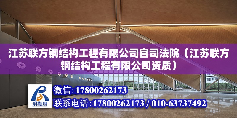 江蘇聯方鋼結構工程有限公司官司法院（江蘇聯方鋼結構工程有限公司資質）