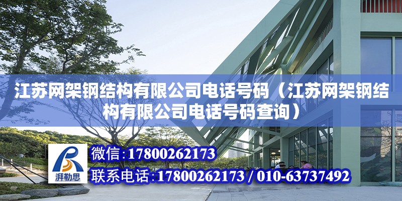 江蘇網架鋼結構有限公司電話號碼（江蘇網架鋼結構有限公司電話號碼查詢） 鋼結構異形設計