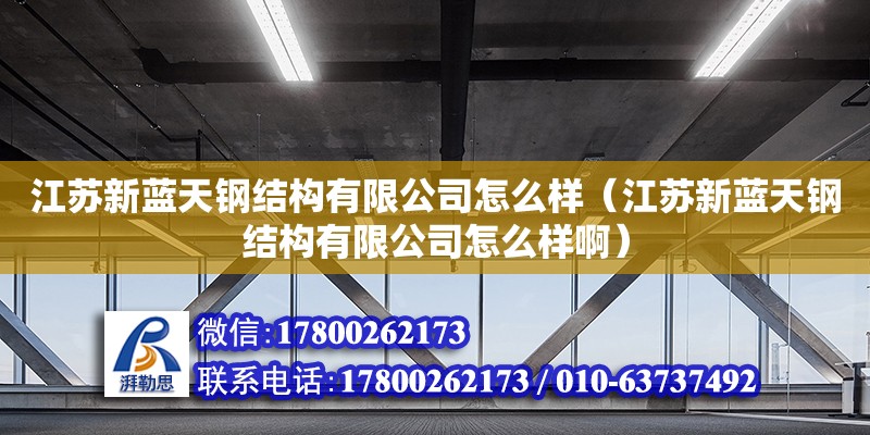 江蘇新藍天鋼結構有限公司怎么樣（江蘇新藍天鋼結構有限公司怎么樣?。? title=