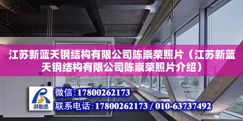 江蘇新藍天鋼結構有限公司陳崇榮照片（江蘇新藍天鋼結構有限公司陳崇榮照片介紹） 鋼結構鋼結構停車場施工