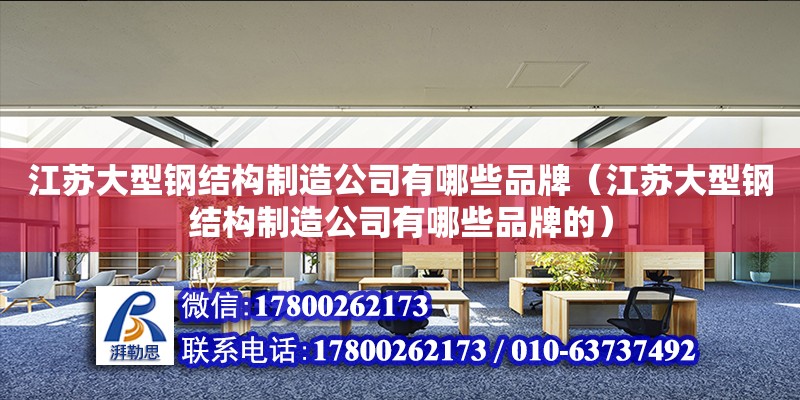 江蘇大型鋼結構制造公司有哪些品牌（江蘇大型鋼結構制造公司有哪些品牌的） 建筑消防設計