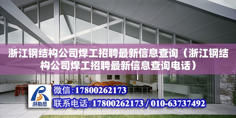 浙江鋼結構公司焊工招聘最新信息查詢（浙江鋼結構公司焊工招聘最新信息查詢電話）