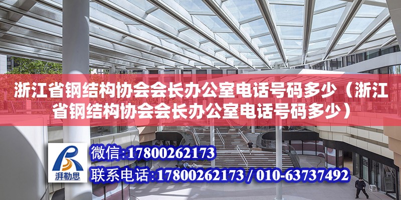 浙江省鋼結構協會會長辦公室電話號碼多少（浙江省鋼結構協會會長辦公室電話號碼多少）