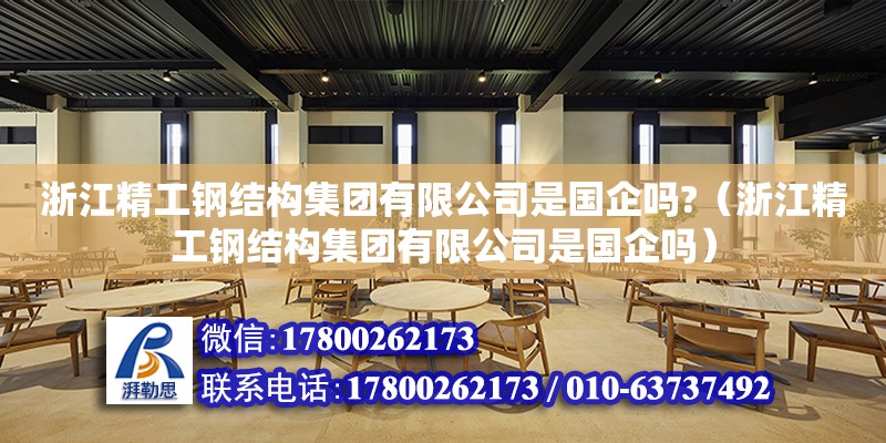 浙江精工鋼結構集團有限公司是國企嗎?（浙江精工鋼結構集團有限公司是國企嗎）