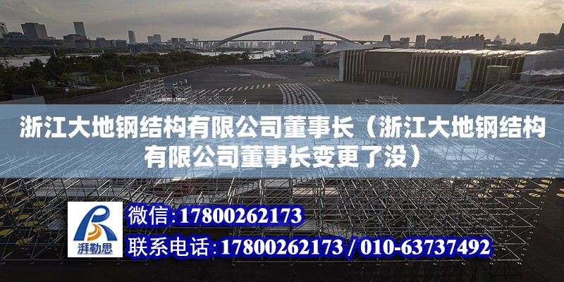 浙江大地鋼結構有限公司董事長（浙江大地鋼結構有限公司董事長變更了沒）