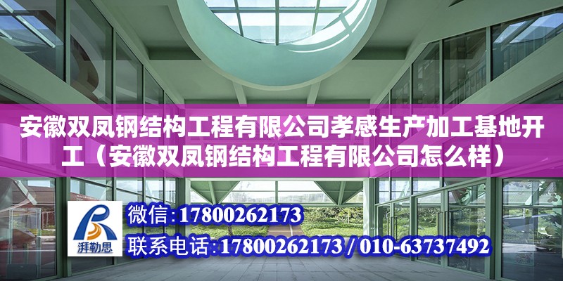 安徽雙鳳鋼結構工程有限公司孝感生產加工基地開工（安徽雙鳳鋼結構工程有限公司怎么樣）