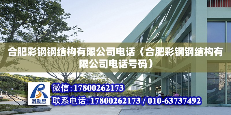 合肥彩鋼鋼結構有限公司電話（合肥彩鋼鋼結構有限公司電話號碼）