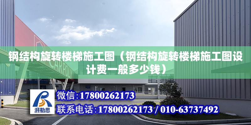 鋼結構旋轉樓梯施工圖（鋼結構旋轉樓梯施工圖設計費一般多少錢）