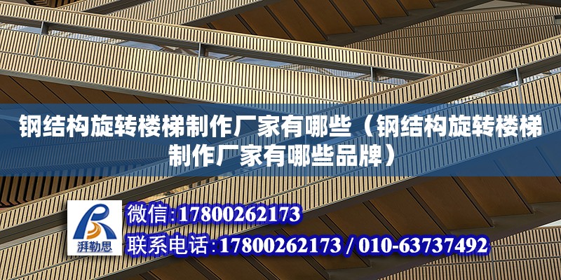 鋼結構旋轉樓梯制作廠家有哪些（鋼結構旋轉樓梯制作廠家有哪些品牌）