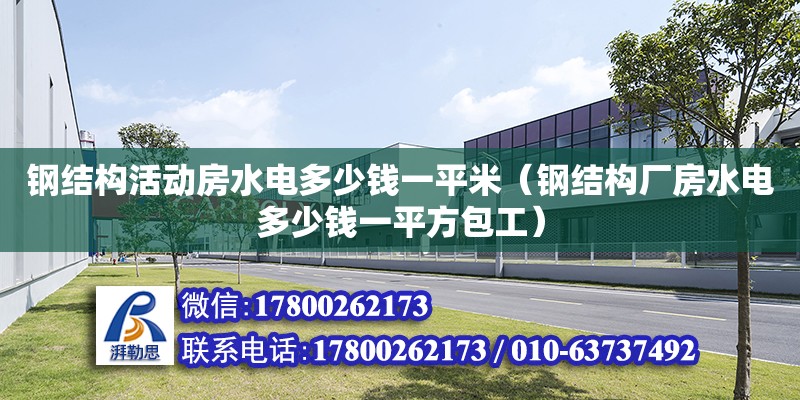 鋼結構活動房水電多少錢一平米（鋼結構廠房水電多少錢一平方包工） 全國鋼結構廠